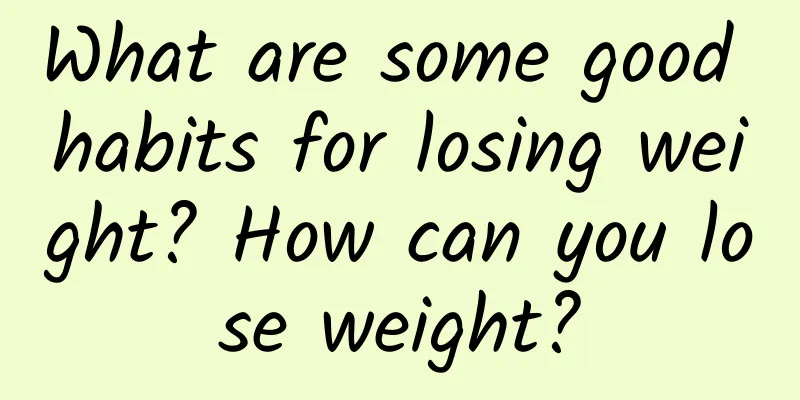 What are some good habits for losing weight? How can you lose weight?