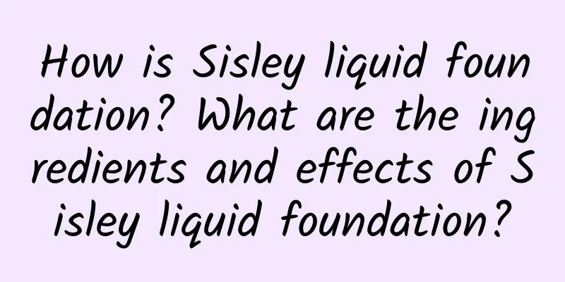 How is Sisley liquid foundation? What are the ingredients and effects of Sisley liquid foundation?