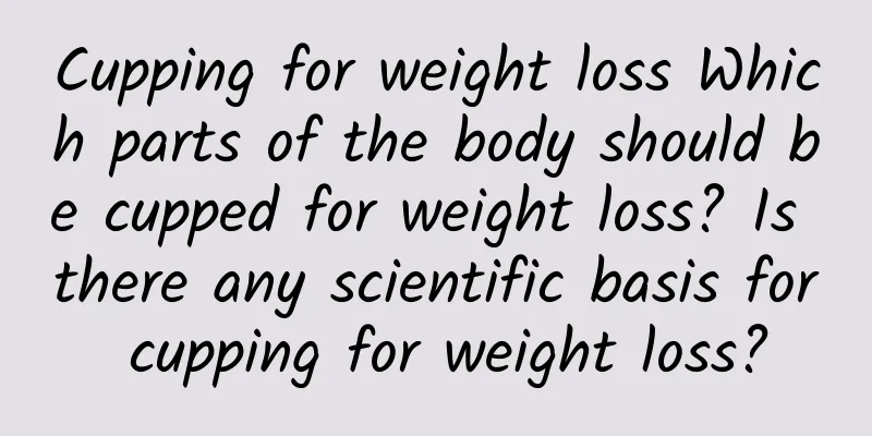 Cupping for weight loss Which parts of the body should be cupped for weight loss? Is there any scientific basis for cupping for weight loss?