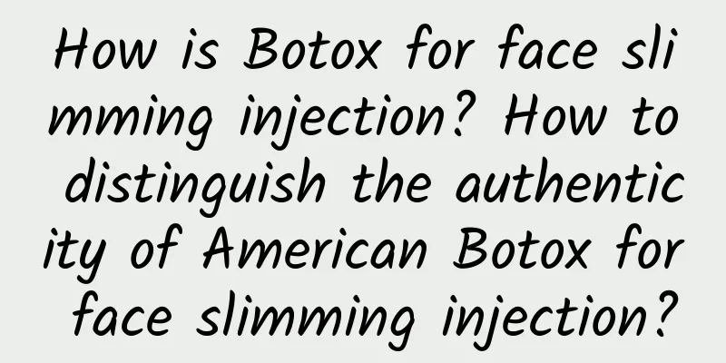 How is Botox for face slimming injection? How to distinguish the authenticity of American Botox for face slimming injection?