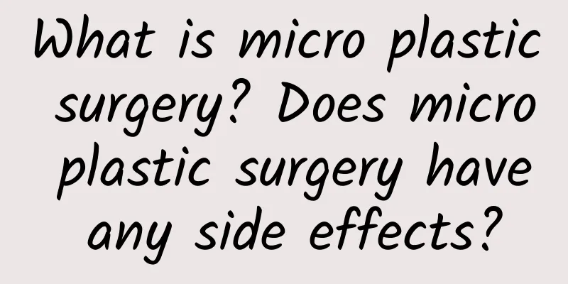 What is micro plastic surgery? Does micro plastic surgery have any side effects?