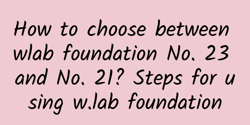 How to choose between wlab foundation No. 23 and No. 21? Steps for using w.lab foundation