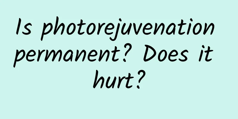 Is photorejuvenation permanent? Does it hurt?