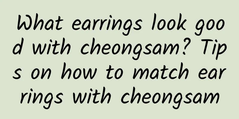 What earrings look good with cheongsam? Tips on how to match earrings with cheongsam