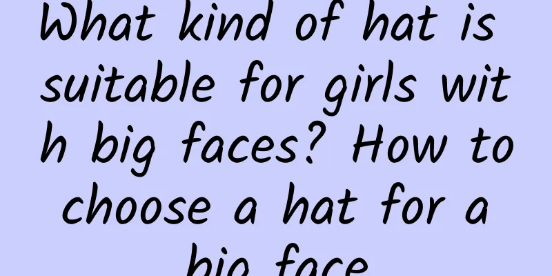 What kind of hat is suitable for girls with big faces? How to choose a hat for a big face