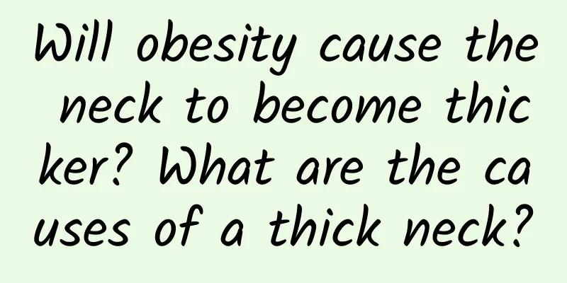 Will obesity cause the neck to become thicker? What are the causes of a thick neck?