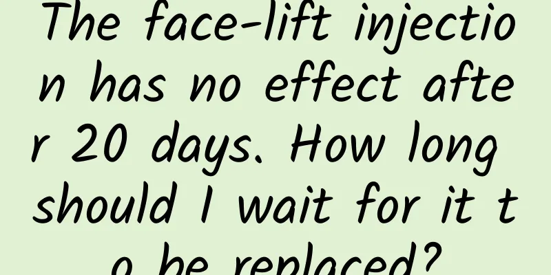 The face-lift injection has no effect after 20 days. How long should I wait for it to be replaced?