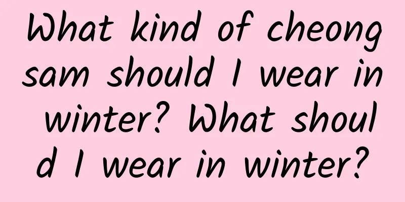 What kind of cheongsam should I wear in winter? What should I wear in winter?