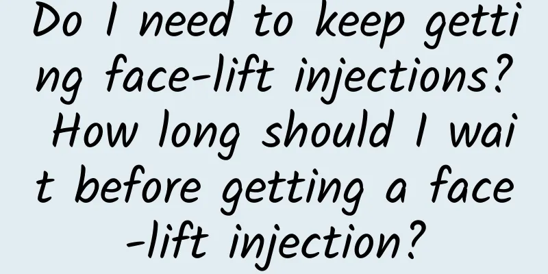 Do I need to keep getting face-lift injections? How long should I wait before getting a face-lift injection?