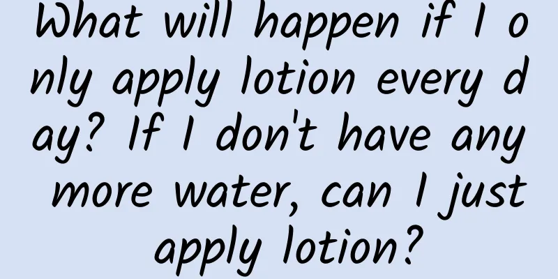 What will happen if I only apply lotion every day? If I don't have any more water, can I just apply lotion?