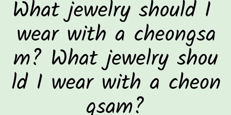 What jewelry should I wear with a cheongsam? What jewelry should I wear with a cheongsam?