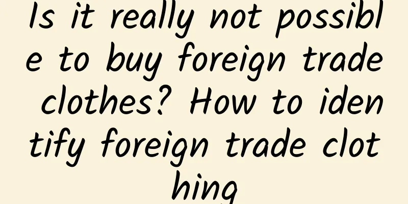 Is it really not possible to buy foreign trade clothes? How to identify foreign trade clothing
