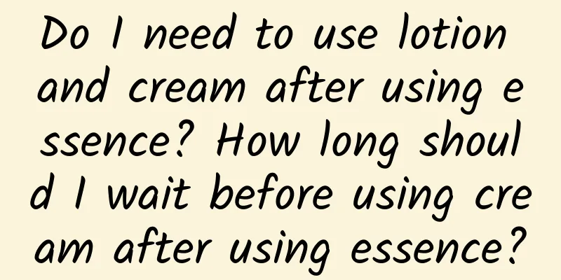 Do I need to use lotion and cream after using essence? How long should I wait before using cream after using essence?