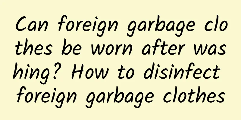 Can foreign garbage clothes be worn after washing? How to disinfect foreign garbage clothes