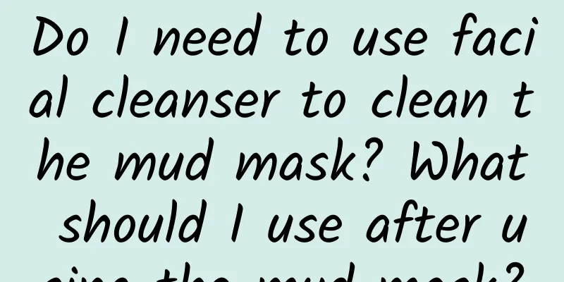 Do I need to use facial cleanser to clean the mud mask? What should I use after using the mud mask?