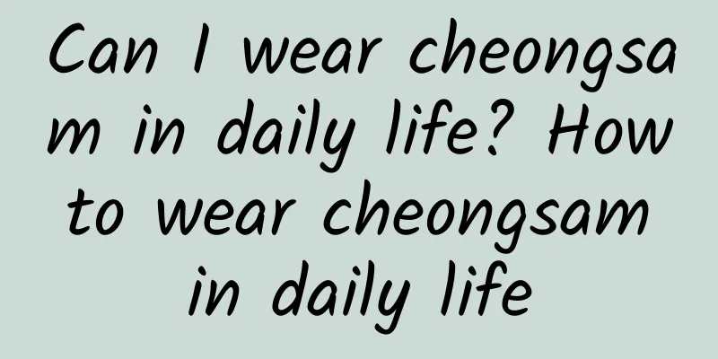 Can I wear cheongsam in daily life? How to wear cheongsam in daily life