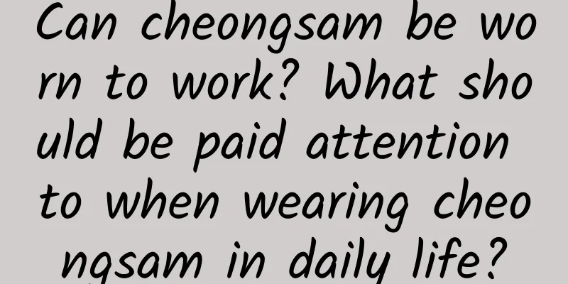 Can cheongsam be worn to work? What should be paid attention to when wearing cheongsam in daily life?