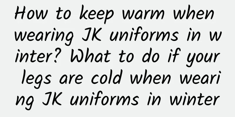 How to keep warm when wearing JK uniforms in winter? What to do if your legs are cold when wearing JK uniforms in winter