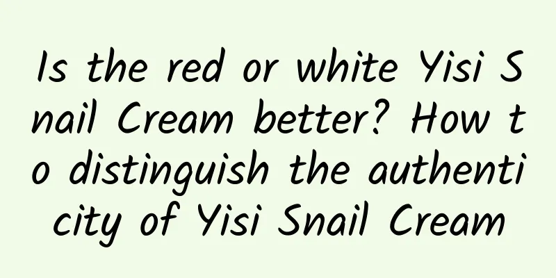 Is the red or white Yisi Snail Cream better? How to distinguish the authenticity of Yisi Snail Cream