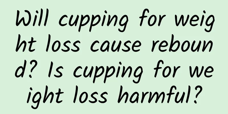 Will cupping for weight loss cause rebound? Is cupping for weight loss harmful?