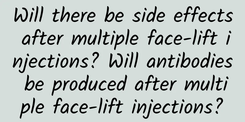 Will there be side effects after multiple face-lift injections? Will antibodies be produced after multiple face-lift injections?