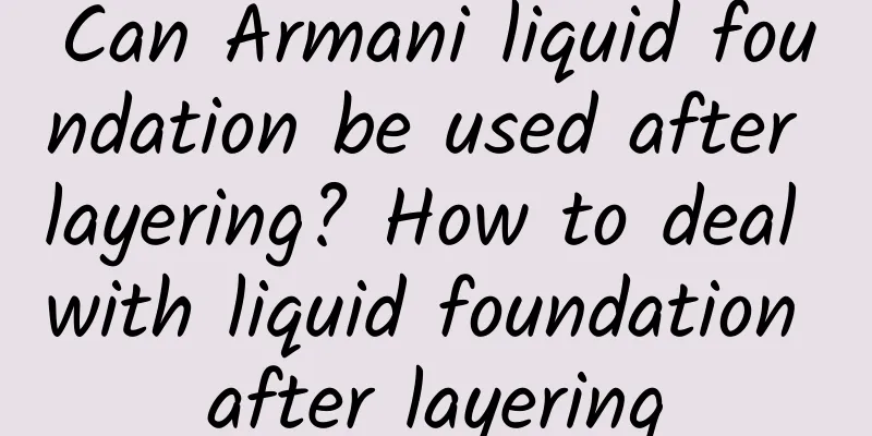 Can Armani liquid foundation be used after layering? How to deal with liquid foundation after layering