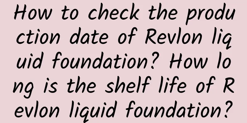 How to check the production date of Revlon liquid foundation? How long is the shelf life of Revlon liquid foundation?