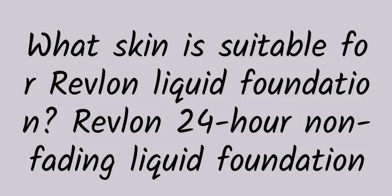 What skin is suitable for Revlon liquid foundation? Revlon 24-hour non-fading liquid foundation