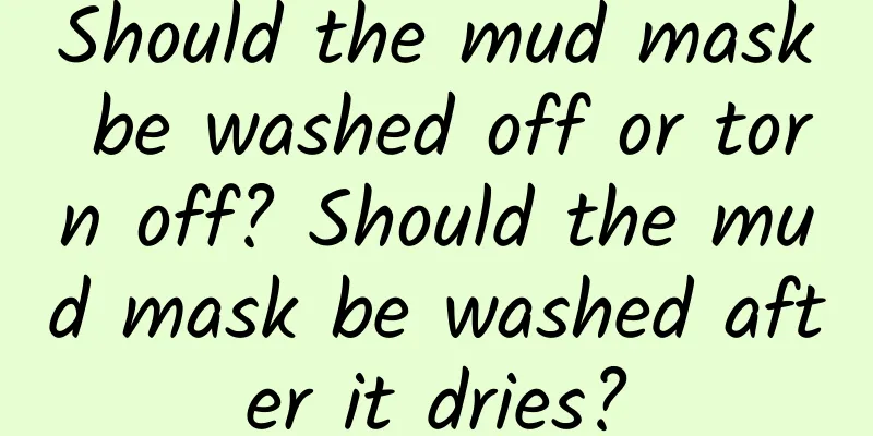 Should the mud mask be washed off or torn off? Should the mud mask be washed after it dries?