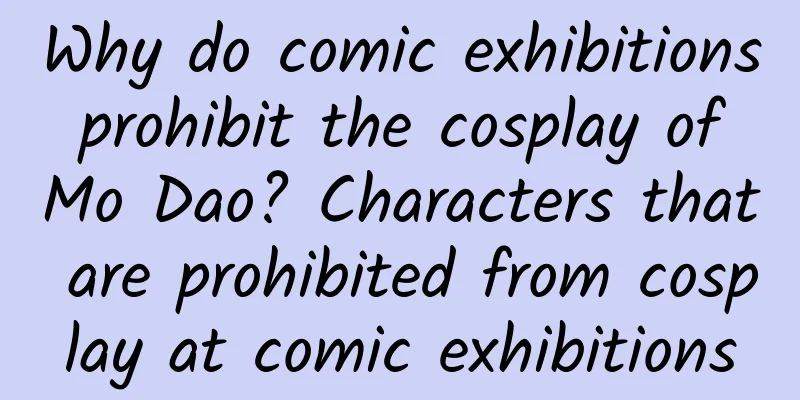Why do comic exhibitions prohibit the cosplay of Mo Dao? Characters that are prohibited from cosplay at comic exhibitions
