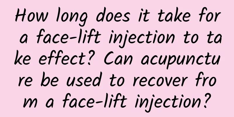 How long does it take for a face-lift injection to take effect? ​​Can acupuncture be used to recover from a face-lift injection?