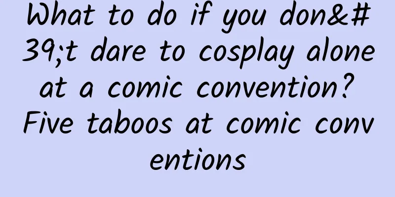 What to do if you don't dare to cosplay alone at a comic convention? Five taboos at comic conventions