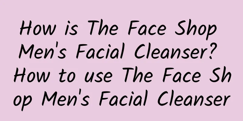 How is The Face Shop Men's Facial Cleanser? How to use The Face Shop Men's Facial Cleanser