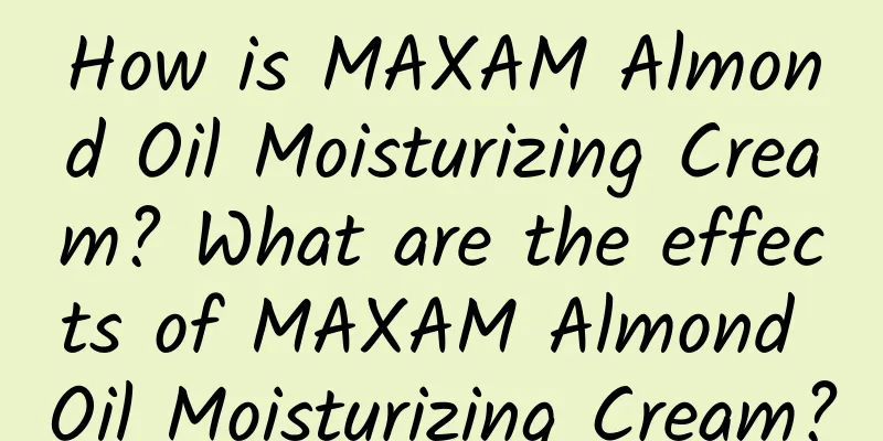 How is MAXAM Almond Oil Moisturizing Cream? What are the effects of MAXAM Almond Oil Moisturizing Cream?