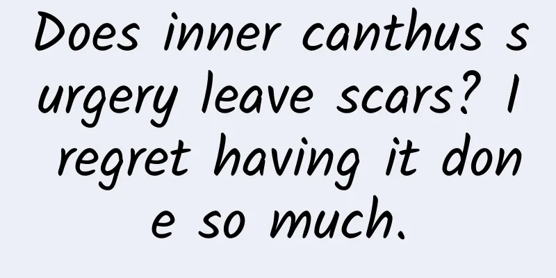 Does inner canthus surgery leave scars? I regret having it done so much.