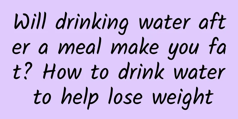 Will drinking water after a meal make you fat? How to drink water to help lose weight