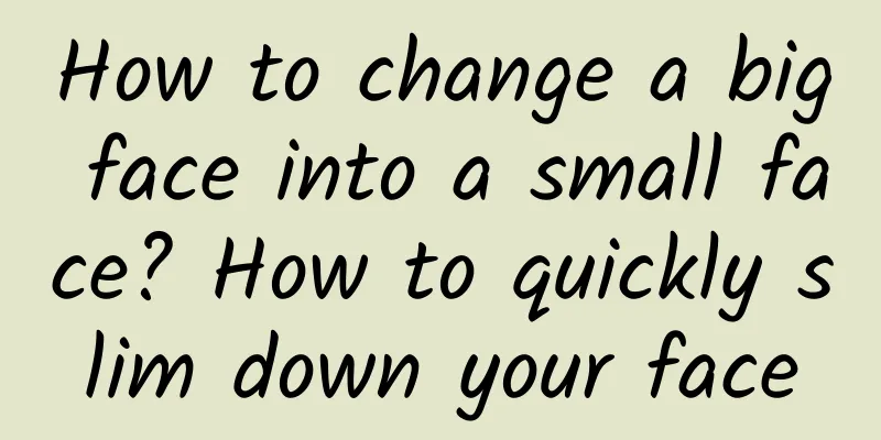 How to change a big face into a small face? How to quickly slim down your face