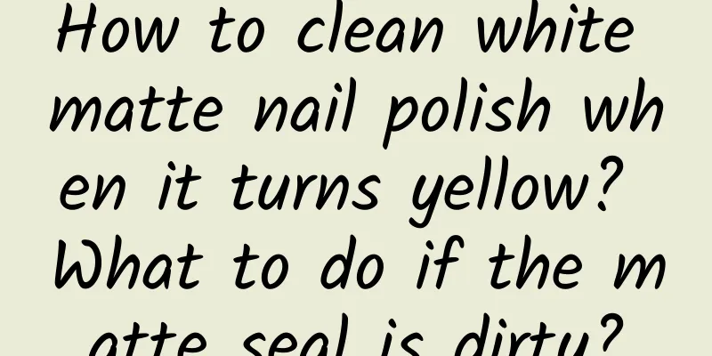 How to clean white matte nail polish when it turns yellow? What to do if the matte seal is dirty?