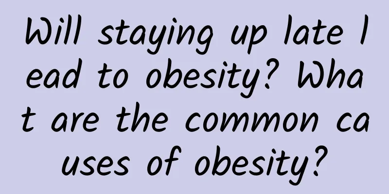 Will staying up late lead to obesity? What are the common causes of obesity?