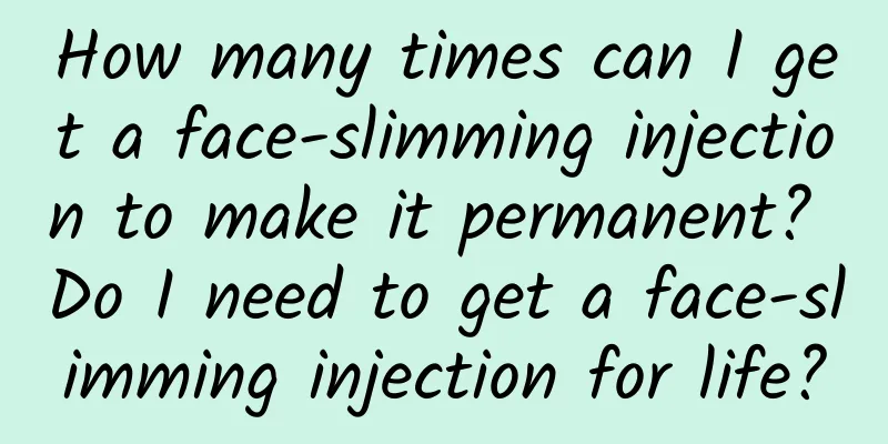 How many times can I get a face-slimming injection to make it permanent? Do I need to get a face-slimming injection for life?
