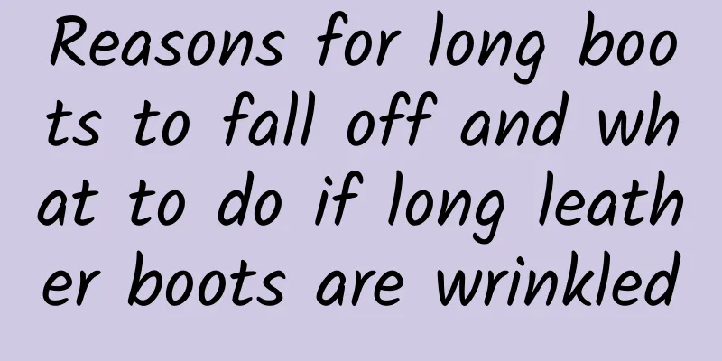 Reasons for long boots to fall off and what to do if long leather boots are wrinkled