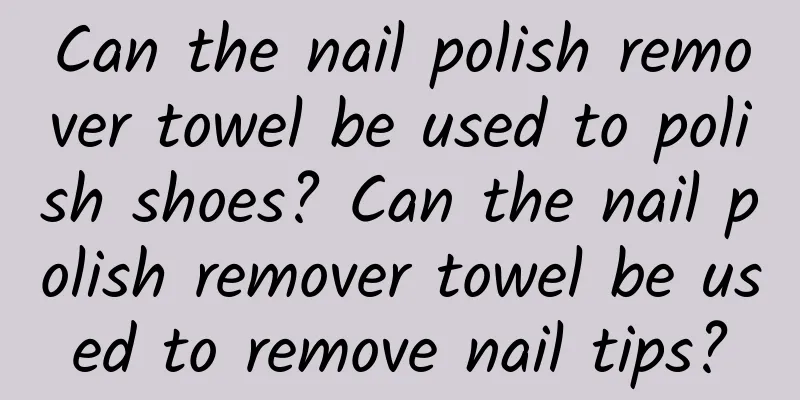 Can the nail polish remover towel be used to polish shoes? Can the nail polish remover towel be used to remove nail tips?