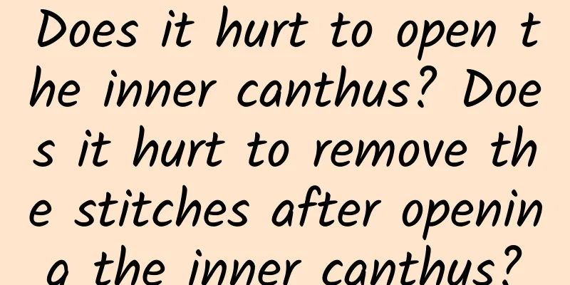 Does it hurt to open the inner canthus? Does it hurt to remove the stitches after opening the inner canthus?