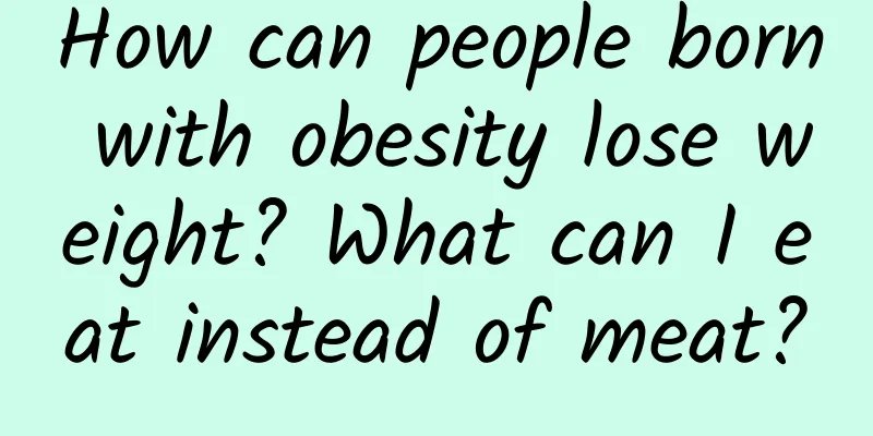How can people born with obesity lose weight? What can I eat instead of meat?