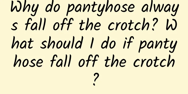 Why do pantyhose always fall off the crotch? What should I do if pantyhose fall off the crotch?