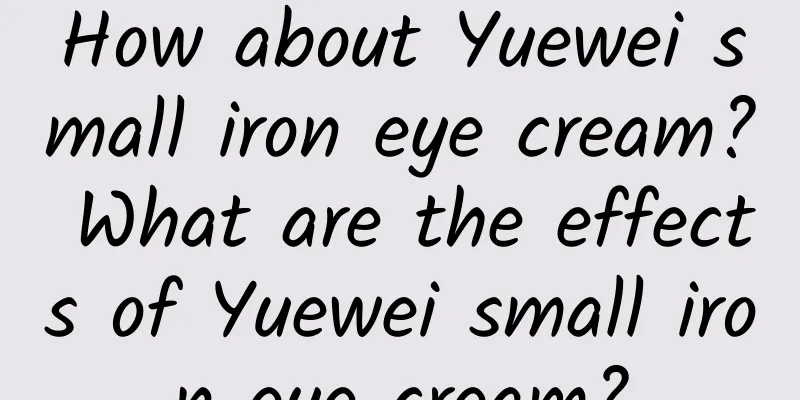 How about Yuewei small iron eye cream? What are the effects of Yuewei small iron eye cream?
