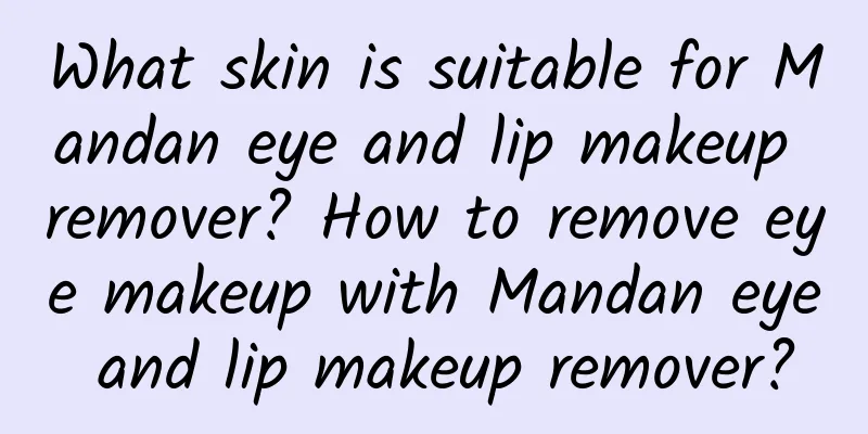 What skin is suitable for Mandan eye and lip makeup remover? How to remove eye makeup with Mandan eye and lip makeup remover?