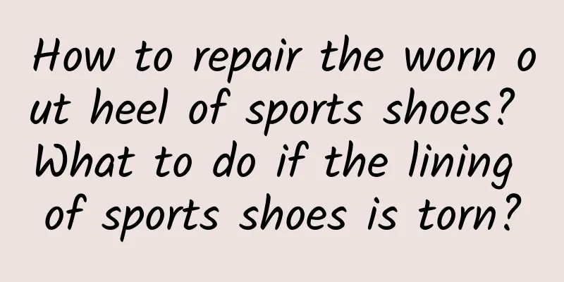 How to repair the worn out heel of sports shoes? What to do if the lining of sports shoes is torn?