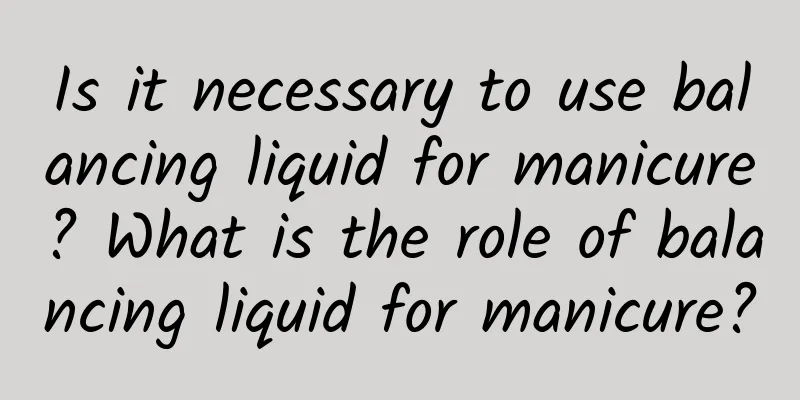 Is it necessary to use balancing liquid for manicure? What is the role of balancing liquid for manicure?