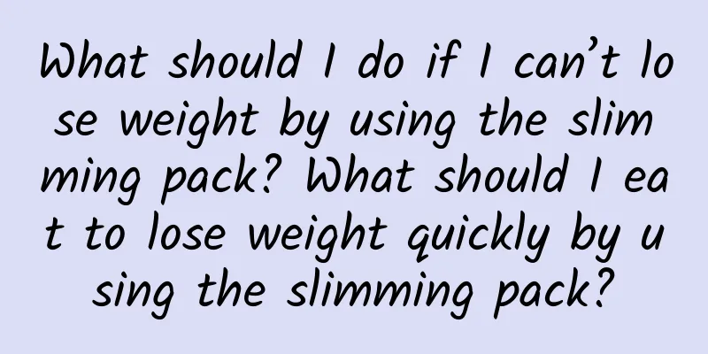 What should I do if I can’t lose weight by using the slimming pack? What should I eat to lose weight quickly by using the slimming pack?